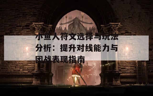 小鱼人符文选择与玩法分析：提升对线能力与团战表现指南