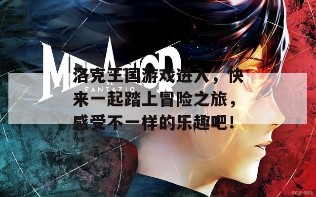 洛克王国游戏进入，快来一起踏上冒险之旅，感受不一样的乐趣吧！