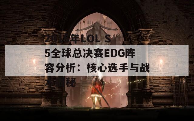 2015年LOL S5全球总决赛EDG阵容分析：核心选手与战术揭秘