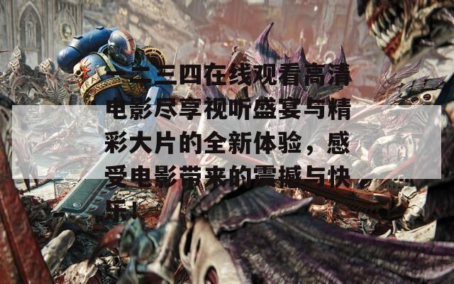 一二三四在线观看高清电影尽享视听盛宴与精彩大片的全新体验，感受电影带来的震撼与快乐！