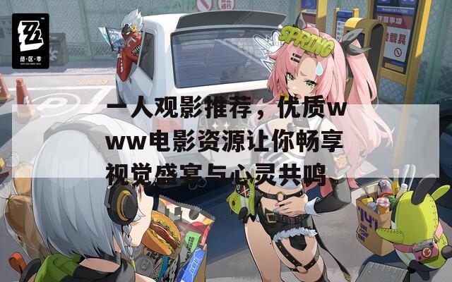 一人观影推荐，优质www电影资源让你畅享视觉盛宴与心灵共鸣