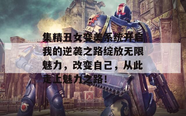 集精丑女变美系统开启我的逆袭之路绽放无限魅力，改变自己，从此走上魅力之路！
