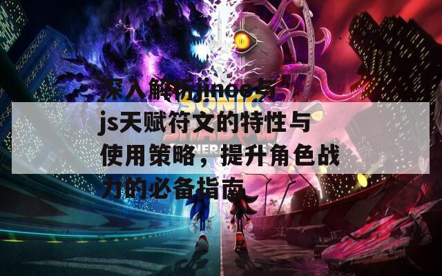 深入解析jinoo与js天赋符文的特性与使用策略，提升角色战力的必备指南