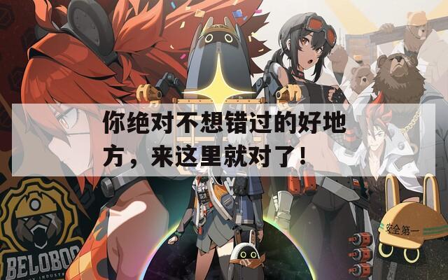 你绝对不想错过的好地方，来这里就对了！