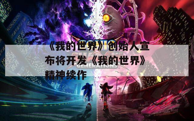 《我的世界》创始人宣布将开发《我的世界》精神续作