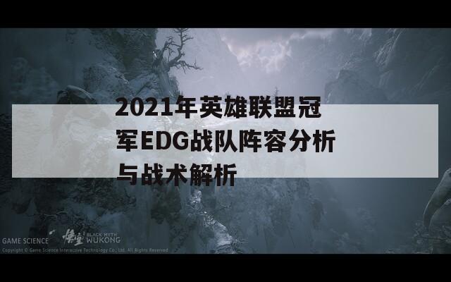 2021年英雄联盟冠军EDG战队阵容分析与战术解析
