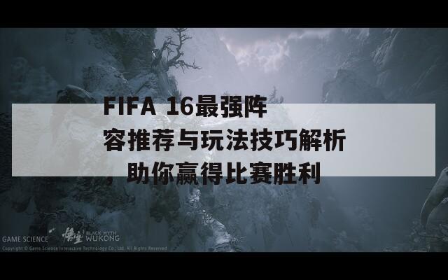 FIFA 16最强阵容推荐与玩法技巧解析，助你赢得比赛胜利