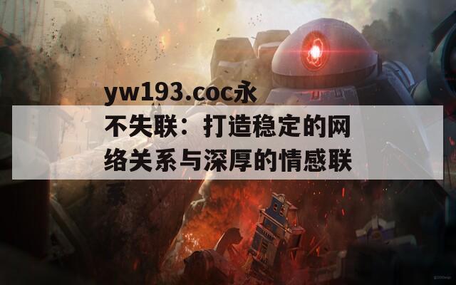 yw193.coc永不失联：打造稳定的网络关系与深厚的情感联系