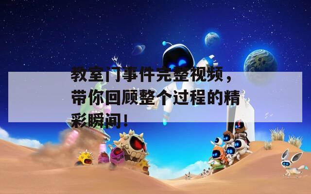 教室门事件完整视频，带你回顾整个过程的精彩瞬间！