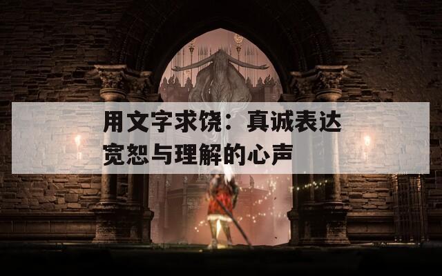 用文字求饶：真诚表达宽恕与理解的心声