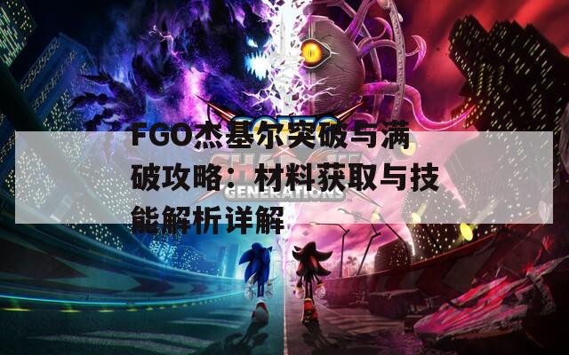 FGO杰基尔突破与满破攻略：材料获取与技能解析详解