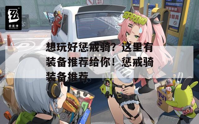 想玩好惩戒骑？这里有装备推荐给你！惩戒骑装备推荐
