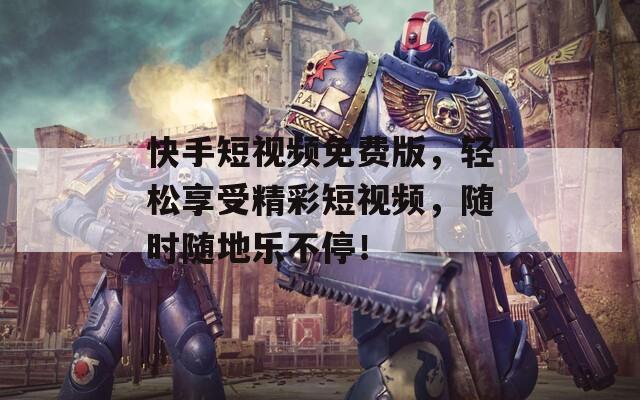 快手短视频免费版，轻松享受精彩短视频，随时随地乐不停！