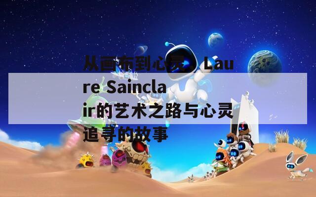 从画布到心灵，Laure Sainclair的艺术之路与心灵追寻的故事