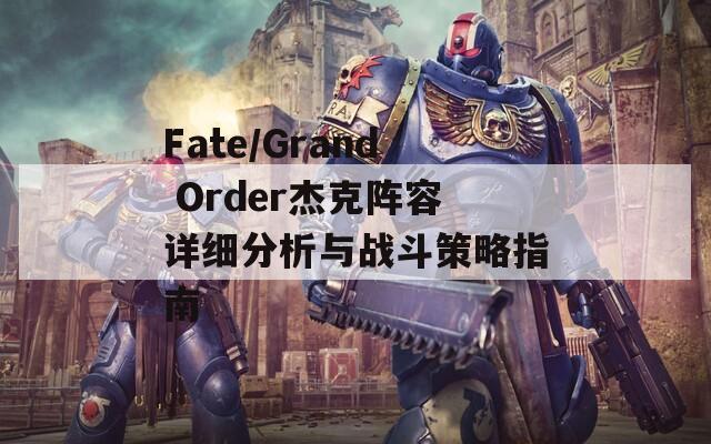 Fate/Grand Order杰克阵容详细分析与战斗策略指南