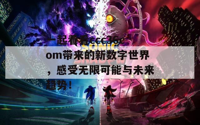 一起看看ccc36com带来的新数字世界，感受无限可能与未来趋势！