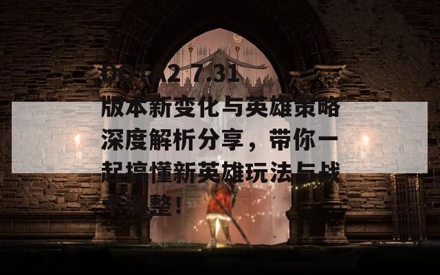DOTA2 7.31版本新变化与英雄策略深度解析分享，带你一起搞懂新英雄玩法与战术调整！