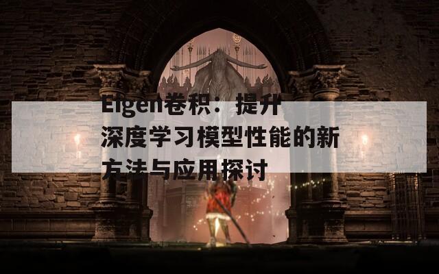 Eigen卷积：提升深度学习模型性能的新方法与应用探讨