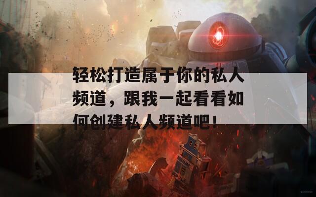 轻松打造属于你的私人频道，跟我一起看看如何创建私人频道吧！