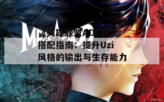 《英雄联盟ADC符文搭配指南：提升Uzi风格的输出与生存能力》