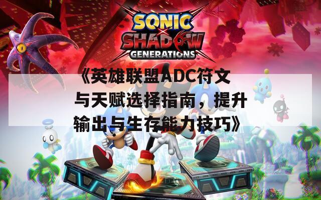 《英雄联盟ADC符文与天赋选择指南，提升输出与生存能力技巧》