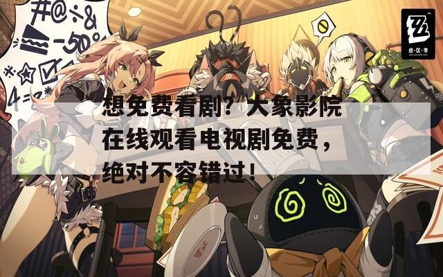 想免费看剧？大象影院在线观看电视剧免费，绝对不容错过！