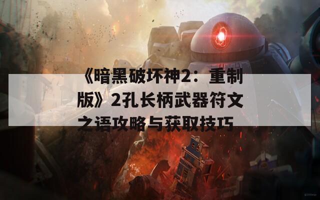 《暗黑破坏神2：重制版》2孔长柄武器符文之语攻略与获取技巧