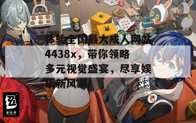 体验全国最大成人网站4438x，带你领略多元视觉盛宴，尽享娱乐新风潮！