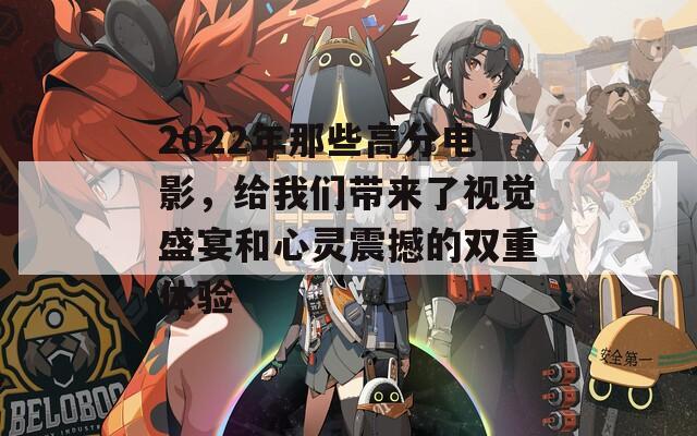 2022年那些高分电影，给我们带来了视觉盛宴和心灵震撼的双重体验