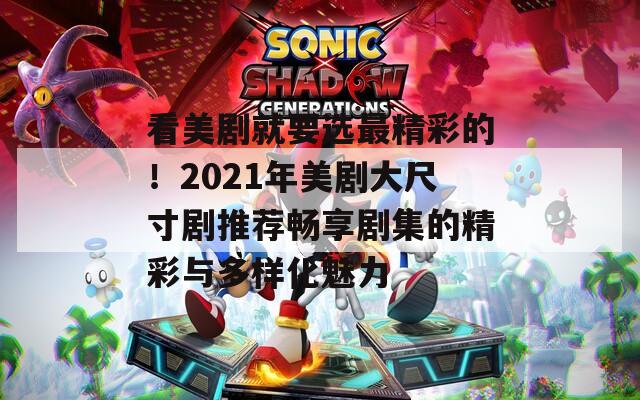 看美剧就要选最精彩的！2021年美剧大尺寸剧推荐畅享剧集的精彩与多样化魅力