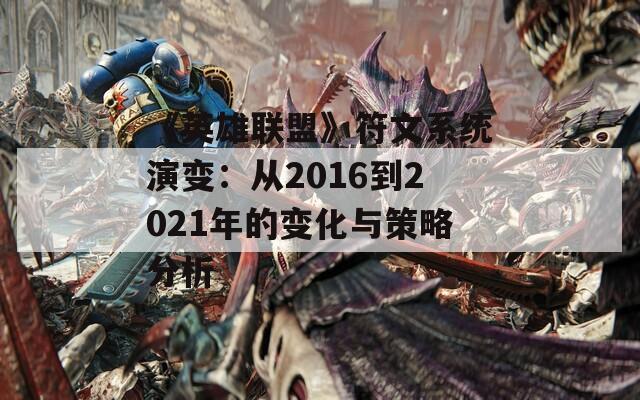 《英雄联盟》符文系统演变：从2016到2021年的变化与策略分析