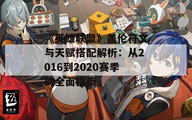《英雄联盟》盖伦符文与天赋搭配解析：从2016到2020赛季的全面指南