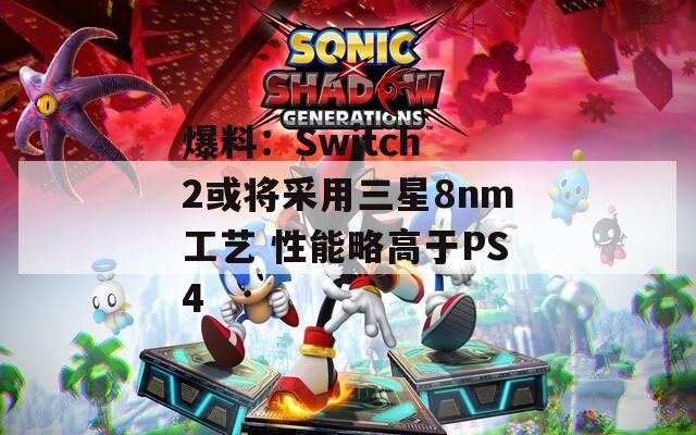 爆料：Switch 2或将采用三星8nm工艺 性能略高于PS4