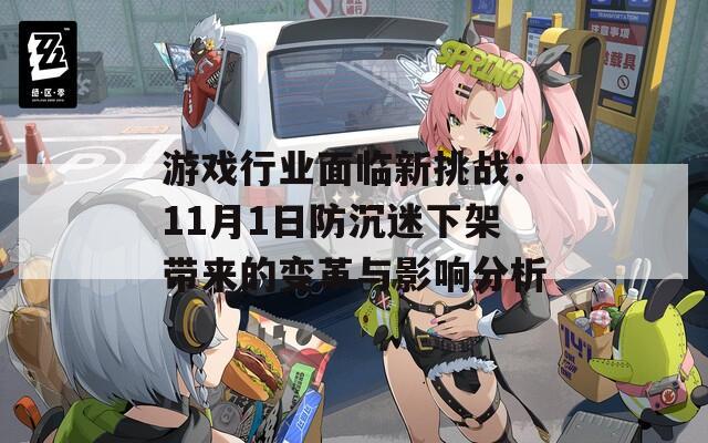 游戏行业面临新挑战：11月1日防沉迷下架带来的变革与影响分析