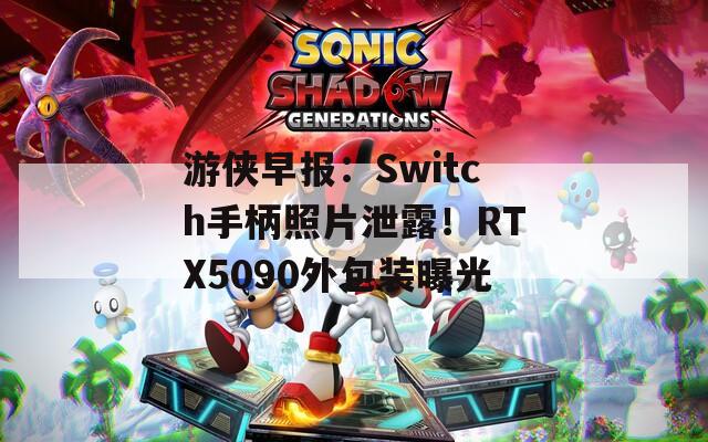 游侠早报：Switch手柄照片泄露！RTX5090外包装曝光