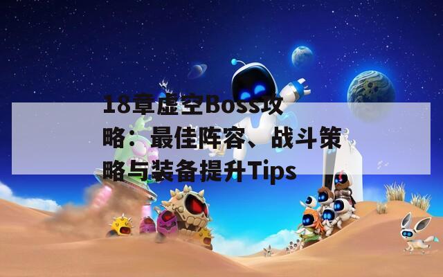 18章虚空Boss攻略：最佳阵容、战斗策略与装备提升Tips