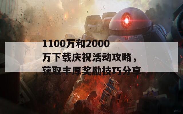 1100万和2000万下载庆祝活动攻略，获取丰厚奖励技巧分享