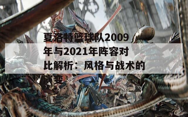 夏洛特篮球队2009年与2021年阵容对比解析：风格与战术的演变