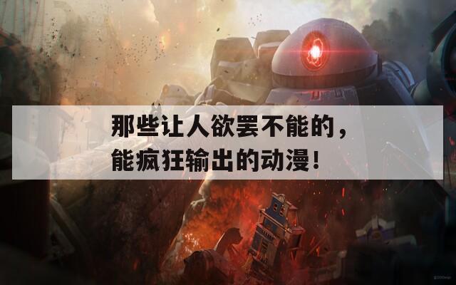 那些让人欲罢不能的，能疯狂输出的动漫！