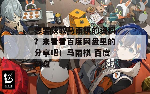 想要获取马雨棋的资料？来看看百度网盘里的分享吧！马雨棋 百度网盘
