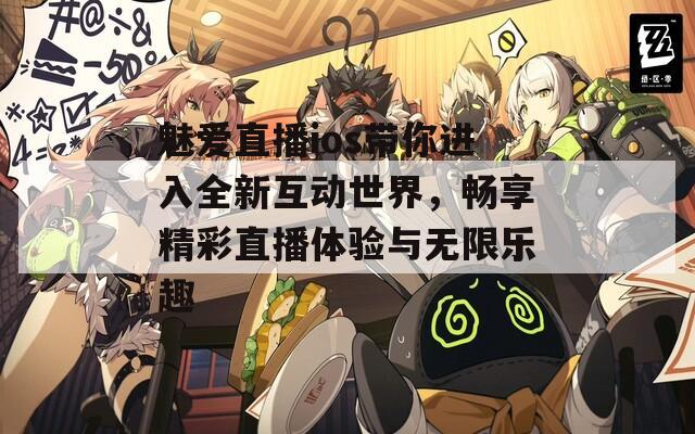 魅爱直播ios带你进入全新互动世界，畅享精彩直播体验与无限乐趣