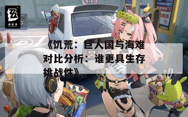《饥荒：巨人国与海难对比分析：谁更具生存挑战性》
