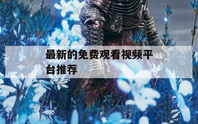 最新的免费观看视频平台推荐