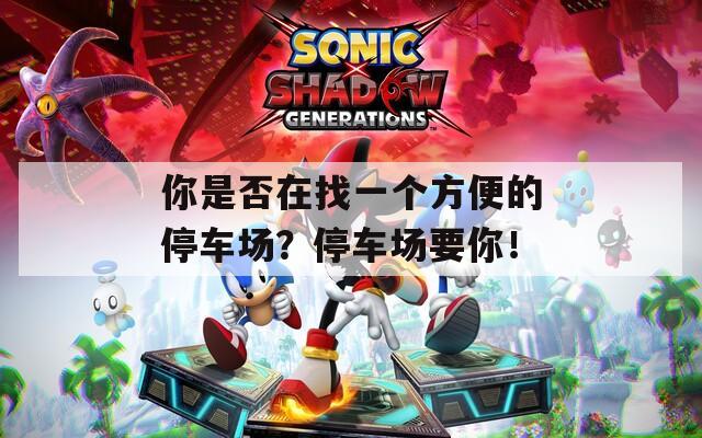 你是否在找一个方便的停车场？停车场要你！