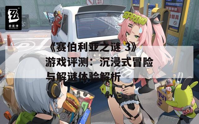 《赛伯利亚之谜 3》游戏评测：沉浸式冒险与解谜体验解析