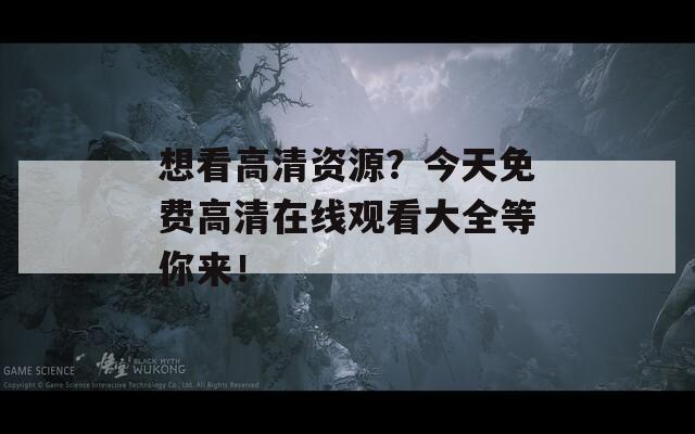 想看高清资源？今天免费高清在线观看大全等你来！
