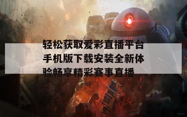 轻松获取爱彩直播平台手机版下载安装全新体验畅享精彩赛事直播