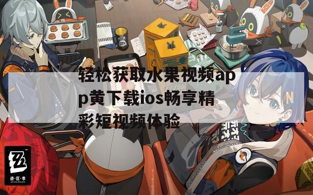 轻松获取水果视频app黄下载ios畅享精彩短视频体验
