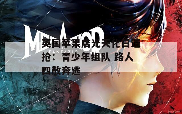 英国苹果店光天化日遭抢：青少年组队 路人四散奔逃