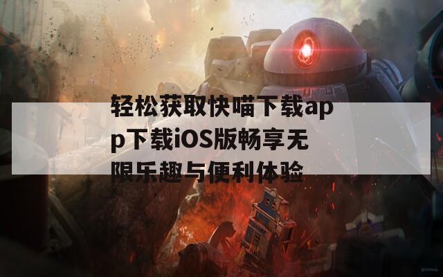 轻松获取快喵下载app下载iOS版畅享无限乐趣与便利体验